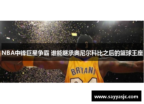 NBA中锋巨星争霸 谁能继承奥尼尔科比之后的篮球王座